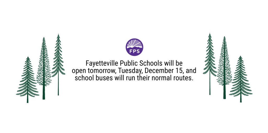 Fayetteville Public Schools will be open tomorrow, Tuesday, December 15, and school buses will run their normal routes.